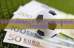世界杯下注网站怎么开-世界杯下注网站创建指南，从构想到运营