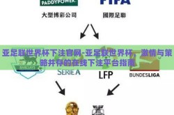 亚足联世界杯下注官网-亚足联世界杯，激情与策略并存的在线下注平台指南