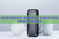 竞猜世界杯的软件-竞猜世界杯，智能软件引领足球盛宴的互动新风尚