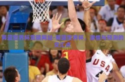 男篮世界杯竞猜网址-男篮世界杯，激情与预测的交汇点