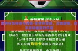 世界杯怎样参与竞猜-世界杯竞猜，点燃激情，共享足球盛宴的乐趣