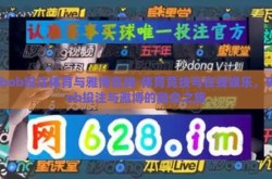 bob投注体育与雅博在线-体育竞技与在线娱乐，Bob投注与雅博的融合之旅