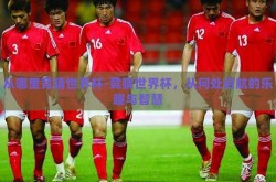 从哪里竞猜世界杯-竞猜世界杯，从何处启航的乐趣与智慧