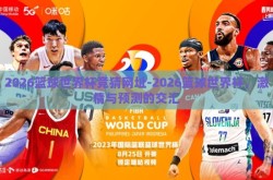 2026篮球世界杯竞猜网址-2026篮球世界杯，激情与预测的交汇