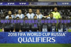 如何下注世界杯-掌握技巧，如何明智地下注世界杯