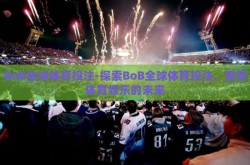 BoB全球体育投注-探索BoB全球体育投注，重塑体育娱乐的未来