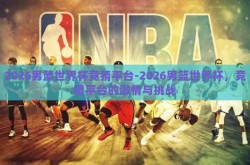 2026男篮世界杯竞猜平台-2026男篮世界杯，竞猜平台的激情与挑战