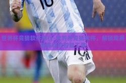 世界杯竞猜软件排行-世界杯竞猜软件，解锁观赛新体验的智能工具