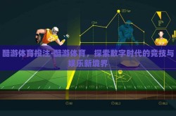 酷游体育投注-酷游体育，探索数字时代的竞技与娱乐新境界