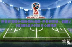 世界杯竞猜分析韩国与德国-世界杯竞猜，韩国VS德国的战术对决与心理博弈