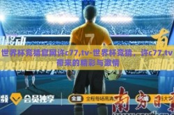 世界杯竞猜官网许c77,tv-世界杯竞猜，许c77.tv 带来的精彩与激情