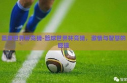 篮球世界杯竞猜-篮球世界杯竞猜，激情与智慧的碰撞