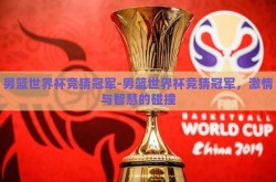 男篮世界杯竞猜冠军-男篮世界杯竞猜冠军，激情与智慧的碰撞