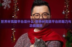 世界杯竞猜平台是什么-世界杯竞猜平台的魅力与功能解析