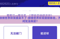 微博世界杯竞猜买不了-微博世界杯竞猜新体验，为何无法购买？