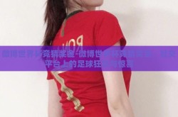 微博世界杯竞猜奖金-微博世界杯竞猜奖金，社交平台上的足球狂欢与惊喜