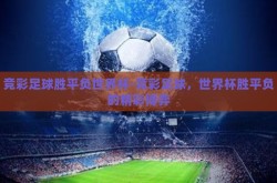 竞彩足球胜平负世界杯-竞彩足球，世界杯胜平负的精彩博弈