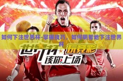 如何下注世界杯-掌握技巧，如何明智地下注世界杯