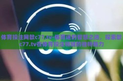 体育投注网歆c77,tv-体育迷的智慧之选，探索歆c77.tv在体育投注领域的独特魅力