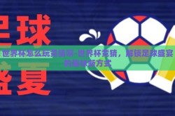世界杯怎么玩竞猜啊-世界杯竞猜，解锁足球盛宴的趣味新方式