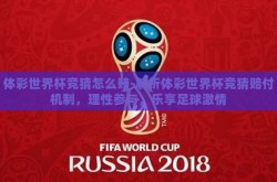 体彩世界杯竞猜怎么赔-解析体彩世界杯竞猜赔付机制，理性参与，乐享足球激情