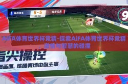 AiFA体育世界杯竞猜-探索AiFA体育世界杯竞猜，激情与智慧的碰撞