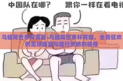 马蜂窝世界杯竞猜-马蜂窝世界杯竞猜，全民狂欢的足球盛宴与旅行灵感的碰撞