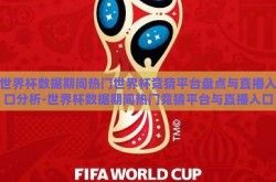 世界杯数据期间热门世界杯竞猜平台盘点与直播入口分析-世界杯数据期间热门竞猜平台与直播入口概览