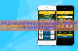 手机如何竞猜世界杯足球-科技新风尚，手机APP助力世界杯足球竞猜