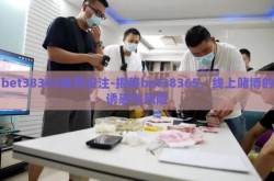 bet38365体育投注-揭秘bet38365，线上赌博的诱惑与风险