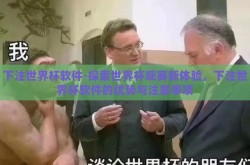 下注世界杯软件-探索世界杯观赛新体验，下注世界杯软件的优势与注意事项