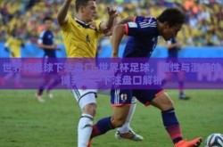 世界杯足球下注盘口-世界杯足球，理性与激情的博弈——下注盘口解析