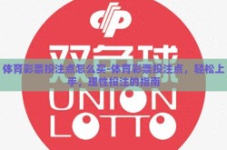 体育彩票投注点怎么买-体育彩票投注点，轻松上手，理性投注的指南