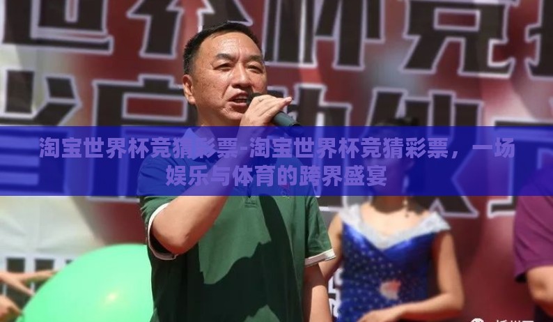 淘宝世界杯竞猜彩票-淘宝世界杯竞猜彩票，一场娱乐与体育的跨界盛宴