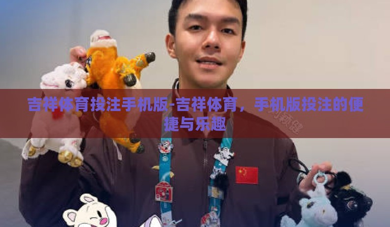 吉祥体育投注手机版-吉祥体育，手机版投注的便捷与乐趣