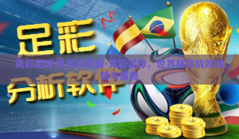 竞彩足球 世界杯竞猜-竞彩足球，世界杯竞猜的激情与策略