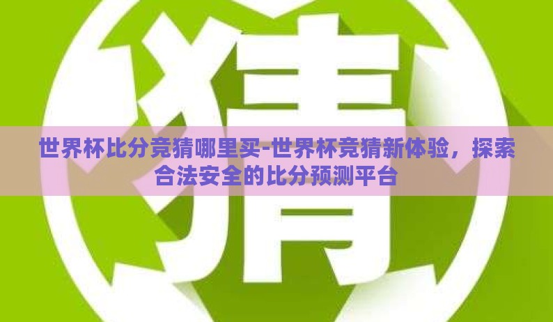 世界杯比分竞猜哪里买-世界杯竞猜新体验，探索合法安全的比分预测平台