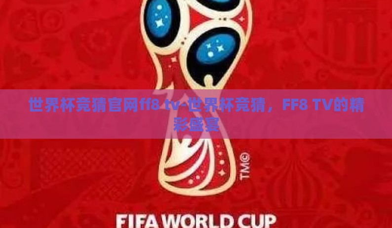 世界杯竞猜官网ff8 tv-世界杯竞猜，FF8 TV的精彩盛宴