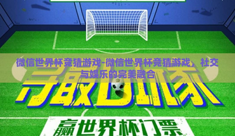微信世界杯竞猜游戏-微信世界杯竞猜游戏，社交与娱乐的完美融合