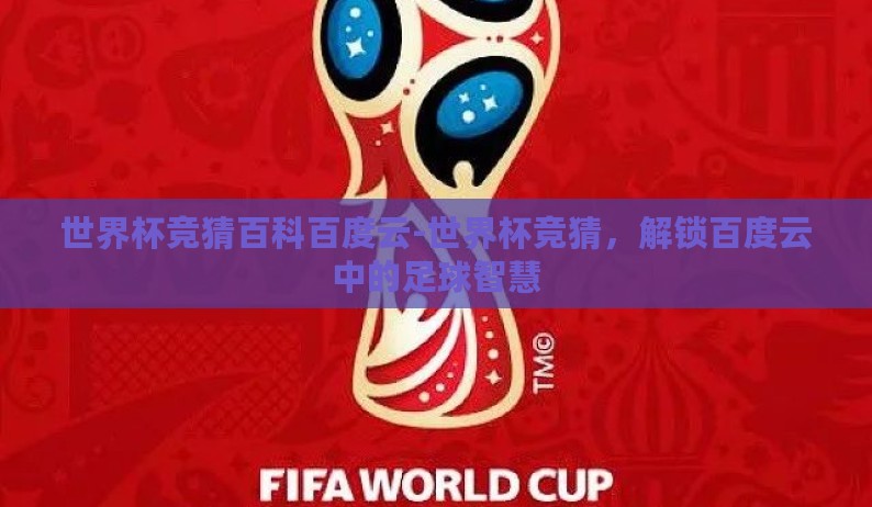 世界杯竞猜百科百度云-世界杯竞猜,解锁百度云中的足球智慧 世界杯竞猜百科百度云-世界杯竞猜,解锁百度云中的足球智慧