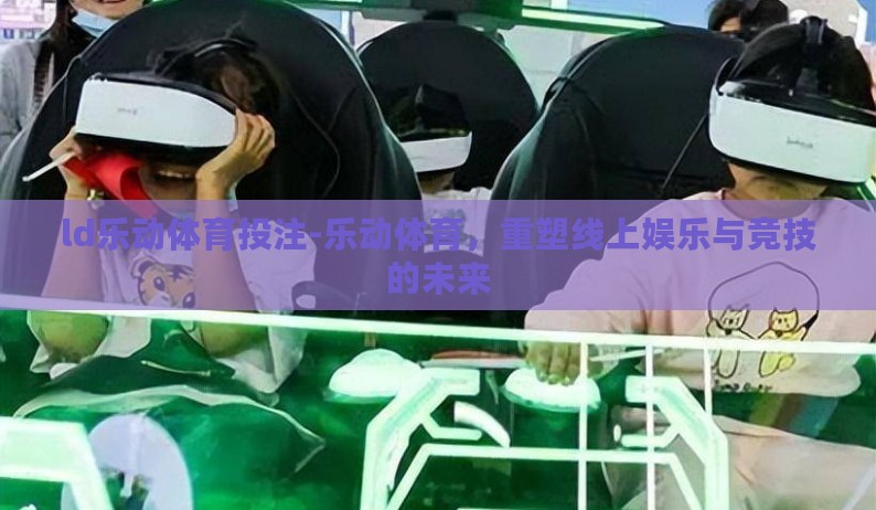 ld乐动体育投注-乐动体育，重塑线上娱乐与竞技的未来