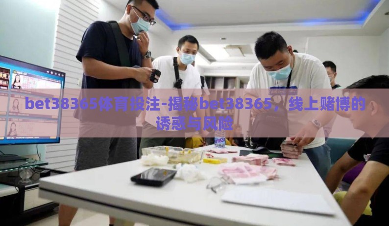 bet38365体育投注-揭秘bet38365,线上赌博的诱惑与风险 bet38365体育投注-揭秘bet38365,线上赌博的诱惑与风险