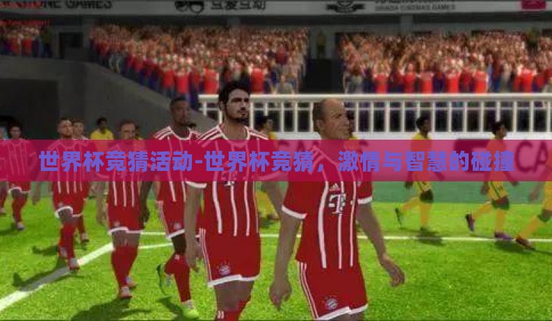 世界杯竞猜活动-世界杯竞猜,激情与智慧的碰撞 世界杯竞猜活动-世界杯竞猜,激情与智慧的碰撞