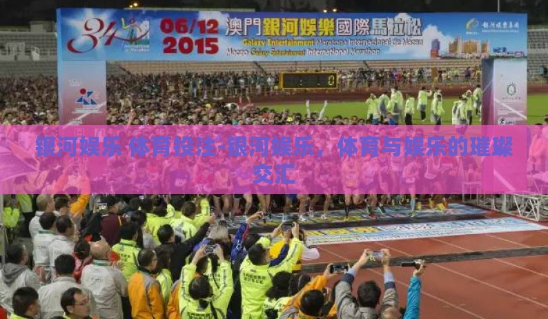 银河娱乐 体育投注-银河娱乐，体育与娱乐的璀璨交汇