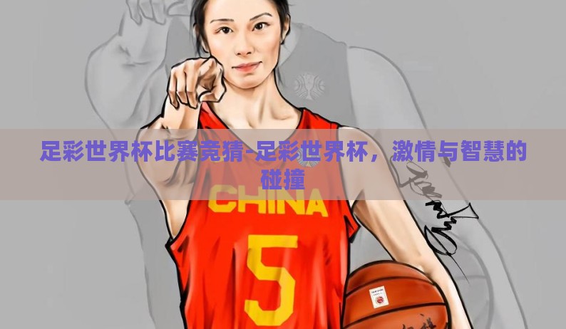 足彩世界杯比赛竞猜-足彩世界杯，激情与智慧的碰撞