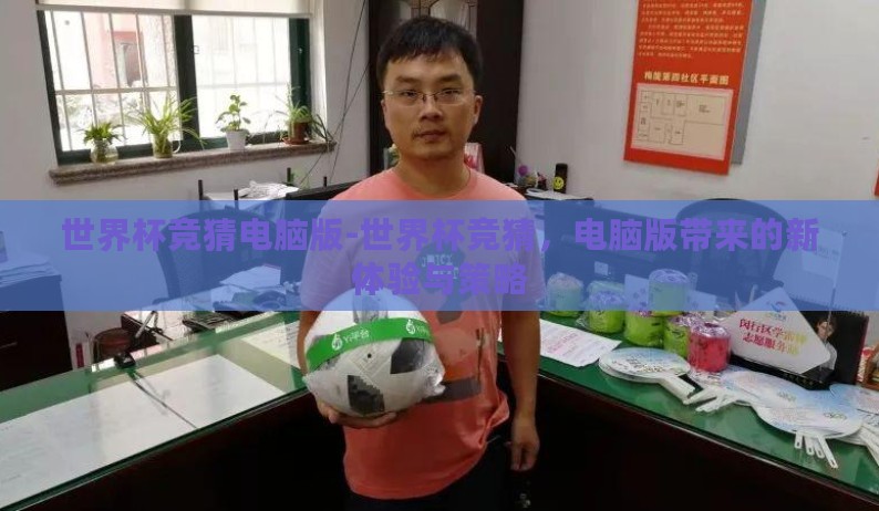 世界杯竞猜电脑版-世界杯竞猜,电脑版带来的新体验与策略 世界杯竞猜电脑版-世界杯竞猜,电脑版带来的新体验与策略