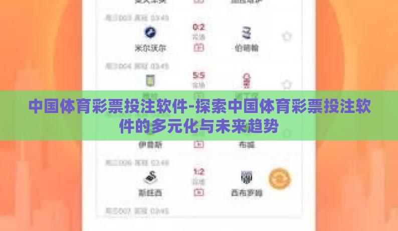中国体育彩票投注软件-探索中国体育彩票投注软件的多元化与未来趋势 中国体育彩票投注软件-探索中国体育彩票投注软件的多元化与未来趋势