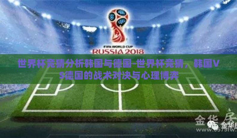 世界杯竞猜分析韩国与德国-世界杯竞猜,韩国VS德国的战术对决与心理博弈 世界杯竞猜分析韩国与德国-世界杯竞猜,韩国VS德国的战术对决与心理博弈