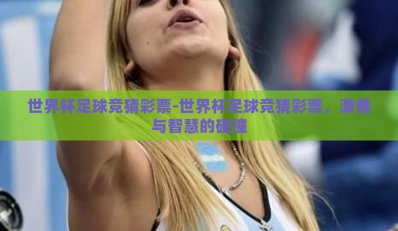 世界杯足球竞猜彩票-世界杯足球竞猜彩票,激情与智慧的碰撞 世界杯足球竞猜彩票-世界杯足球竞猜彩票,激情与智慧的碰撞