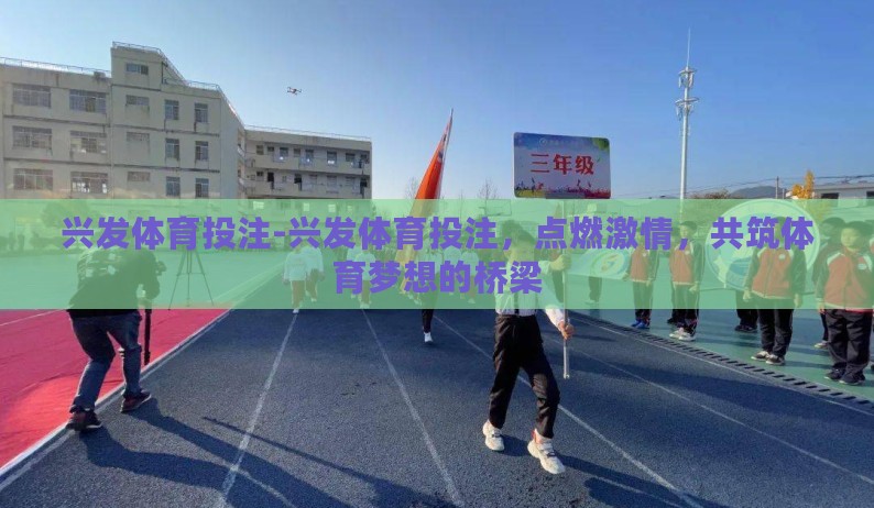 兴发体育投注-兴发体育投注，点燃激情，共筑体育梦想的桥梁